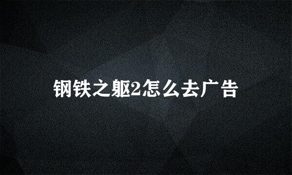 钢铁之躯2怎么去广告