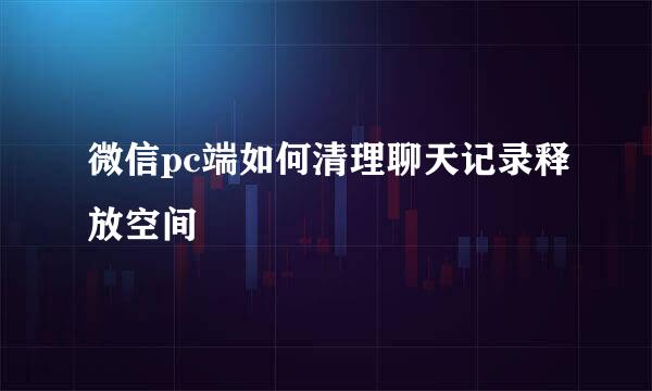 微信pc端如何清理聊天记录释放空间