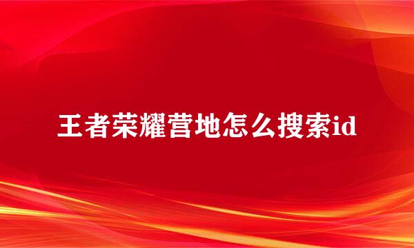 王者荣耀营地怎么搜索id