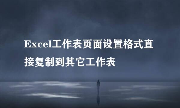 Excel工作表页面设置格式直接复制到其它工作表