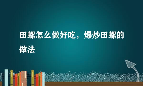 田螺怎么做好吃，爆炒田螺的做法