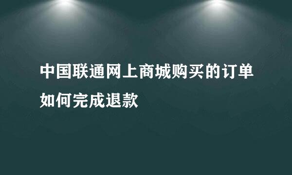 中国联通网上商城购买的订单如何完成退款
