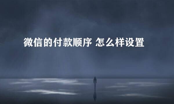 微信的付款顺序 怎么样设置