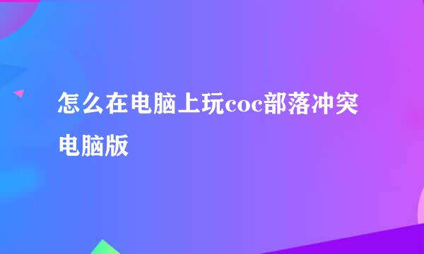 怎么在电脑上玩coc部落冲突电脑版