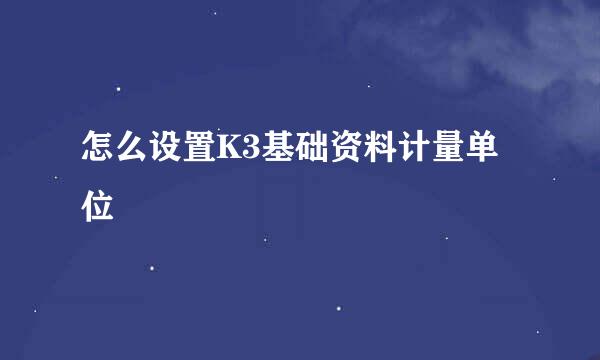 怎么设置K3基础资料计量单位