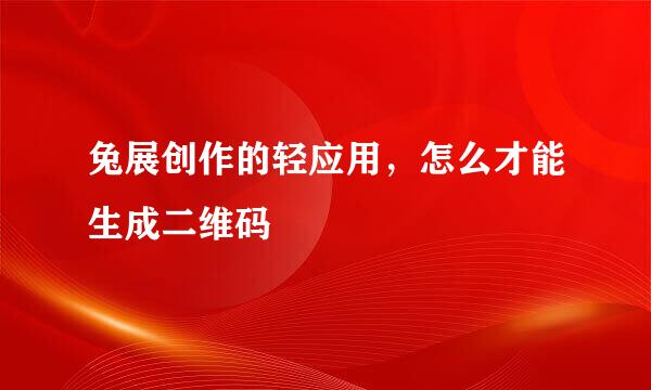 兔展创作的轻应用，怎么才能生成二维码