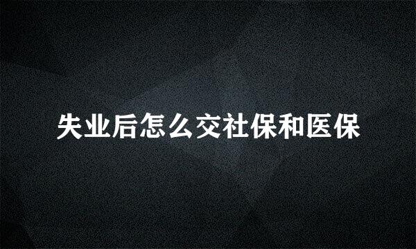 失业后怎么交社保和医保