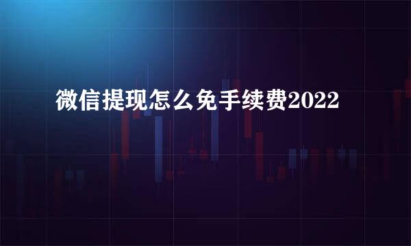 微信提现怎么免手续费2022
