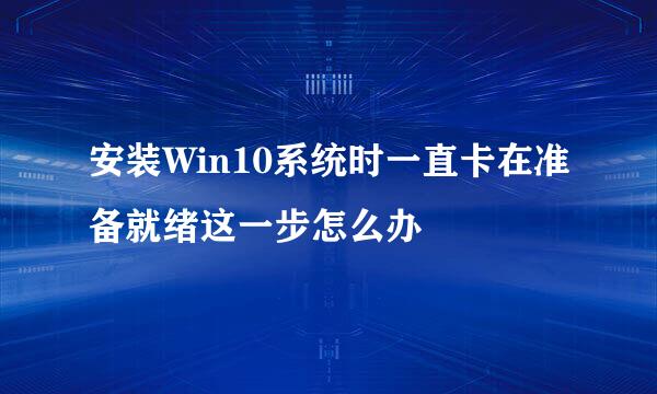 安装Win10系统时一直卡在准备就绪这一步怎么办