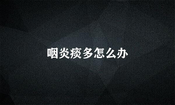 咽炎痰多怎么办