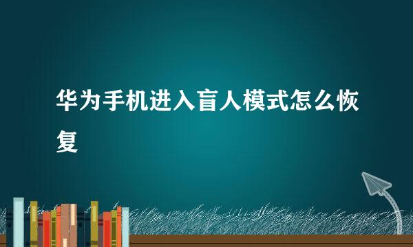 华为手机进入盲人模式怎么恢复