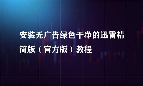 安装无广告绿色干净的迅雷精简版（官方版）教程