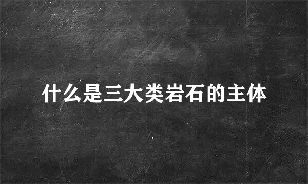 什么是三大类岩石的主体