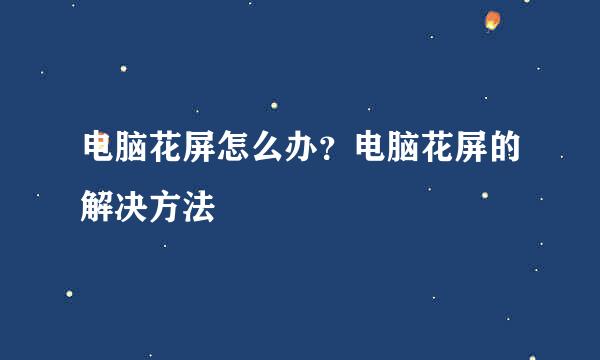 电脑花屏怎么办？电脑花屏的解决方法