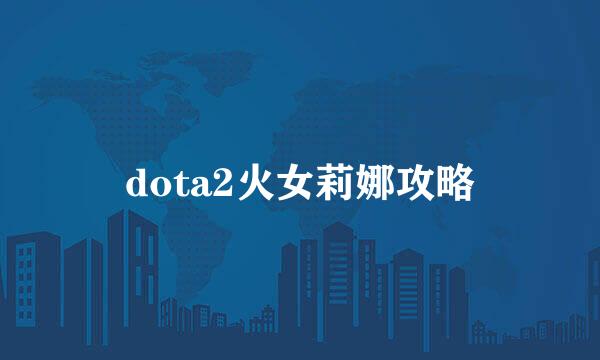 dota2火女莉娜攻略