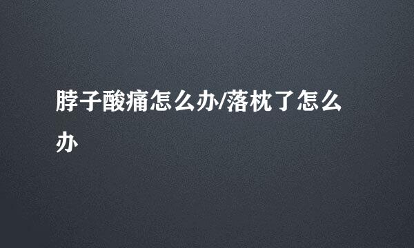 脖子酸痛怎么办/落枕了怎么办