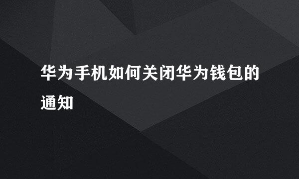 华为手机如何关闭华为钱包的通知