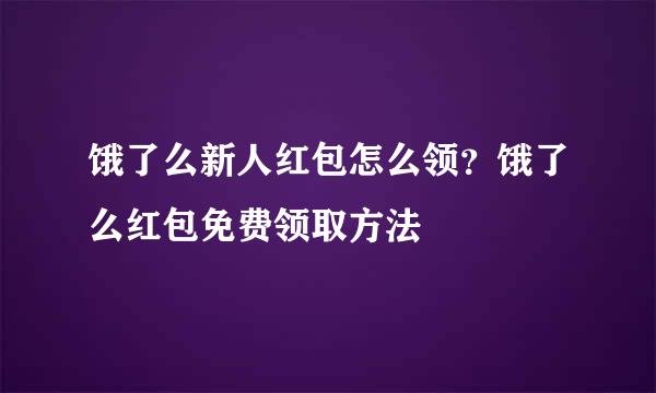 饿了么新人红包怎么领？饿了么红包免费领取方法