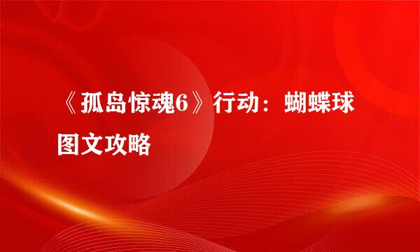 《孤岛惊魂6》行动：蝴蝶球图文攻略