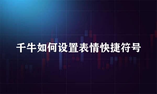 千牛如何设置表情快捷符号