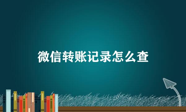 微信转账记录怎么查