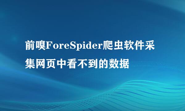 前嗅ForeSpider爬虫软件采集网页中看不到的数据