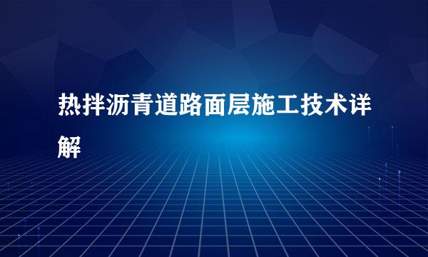 热拌沥青道路面层施工技术详解