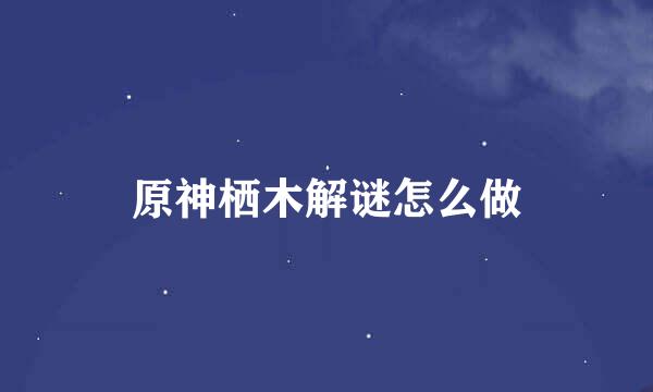 原神栖木解谜怎么做