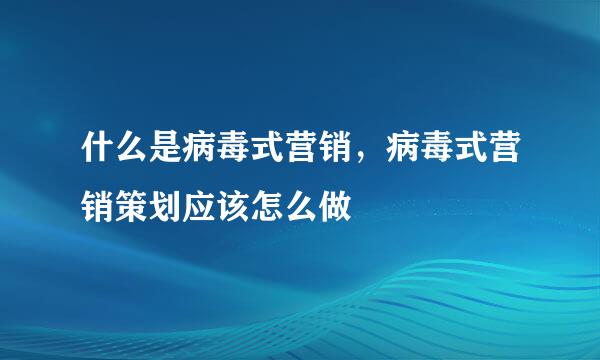 什么是病毒式营销，病毒式营销策划应该怎么做