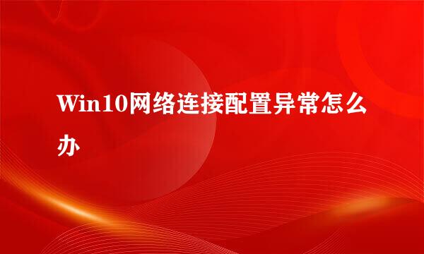 Win10网络连接配置异常怎么办