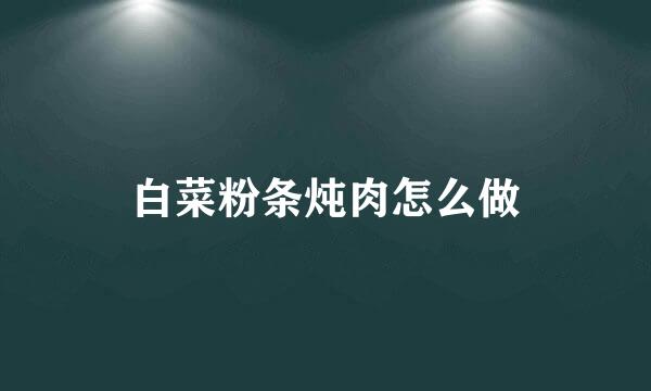 白菜粉条炖肉怎么做