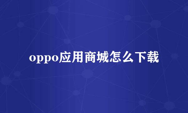 oppo应用商城怎么下载