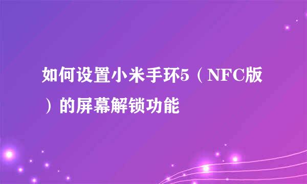 如何设置小米手环5(NFC版)的屏幕解锁功能