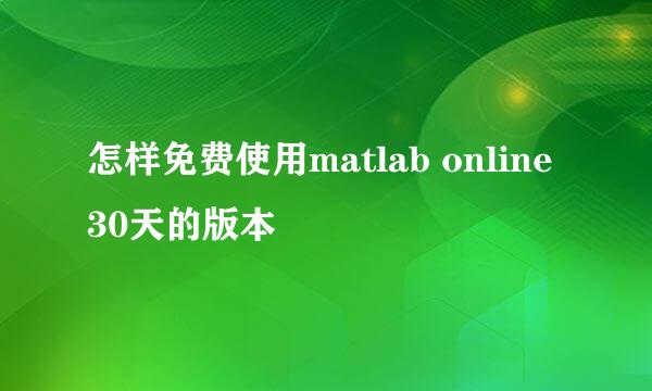 怎样免费使用matlab online 30天的版本