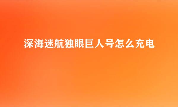 深海迷航独眼巨人号怎么充电