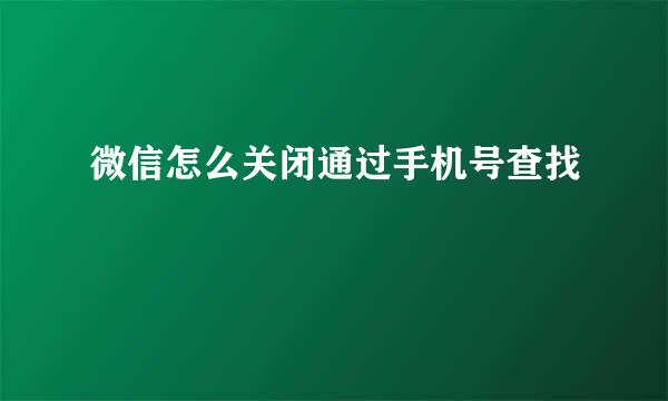 微信怎么关闭通过手机号查找
