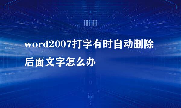 word2007打字有时自动删除后面文字怎么办