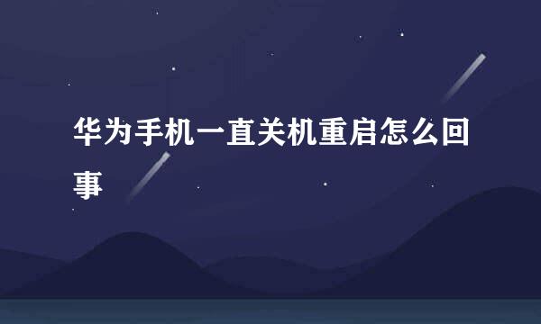 华为手机一直关机重启怎么回事