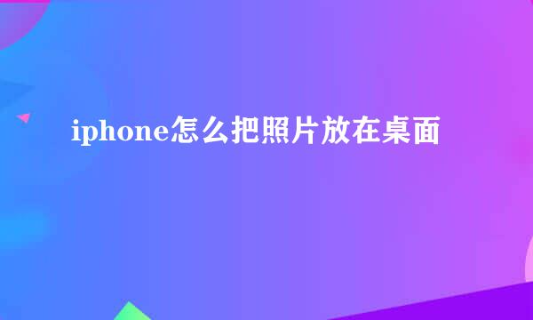 iphone怎么把照片放在桌面