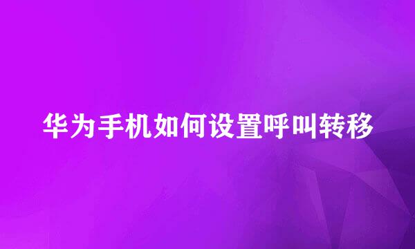华为手机如何设置呼叫转移