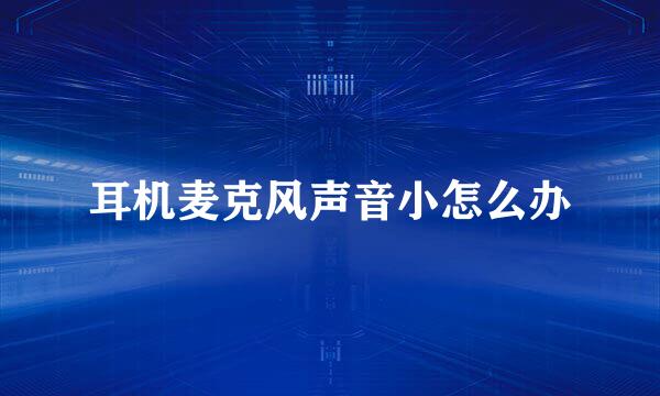 耳机麦克风声音小怎么办
