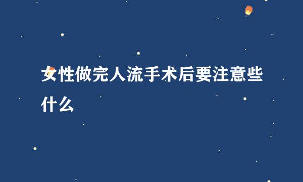 女性做完人流手术后要注意些什么
