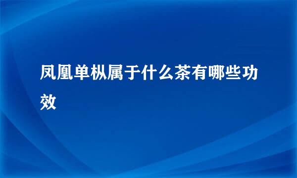 凤凰单枞属于什么茶有哪些功效