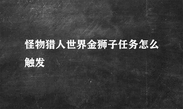 怪物猎人世界金狮子任务怎么触发