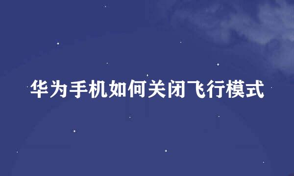 华为手机如何关闭飞行模式