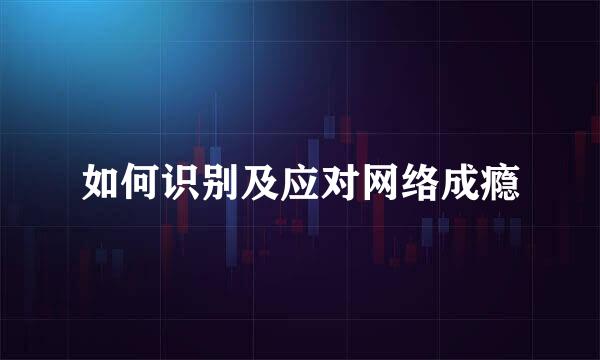 如何识别及应对网络成瘾