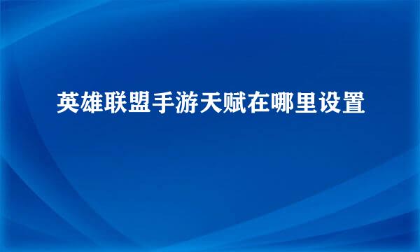 英雄联盟手游天赋在哪里设置