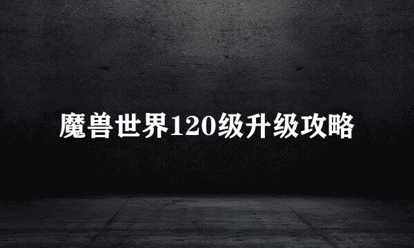 魔兽世界120级升级攻略
