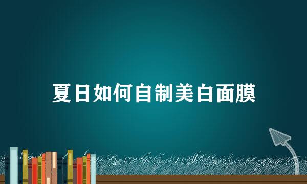夏日如何自制美白面膜