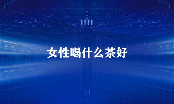女性喝什么茶好